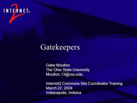 Gatekeepers Gabe Moulton The Ohio State University Internet2 Commons Site Coordinator Training March 22, 2004 Indianapolis, Indiana.
