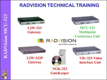 © VideoCentric Limited 2002 RADVision MCU-323 L2W-323 Gateway MCU-323 Multipoint Conference Unit L2W-323P Gateway VIU-323 Video Interface Unit RADVISION.