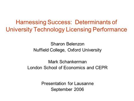 Harnessing Success: Determinants of University Technology Licensing Performance Sharon Belenzon Nuffield College, Oxford University Mark Schankerman London.