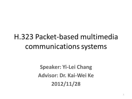 Speaker: Yi-Lei Chang Advisor: Dr. Kai-Wei Ke 2012/11/28 H.323 Packet-based multimedia communications systems 1.