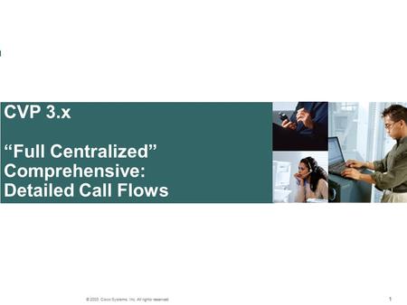 111 © 2003 Cisco Systems, Inc. All rights reserved. CVP 3.x “Full Centralized” Comprehensive: Detailed Call Flows 111 © 2003, Cisco Systems, Inc. All rights.