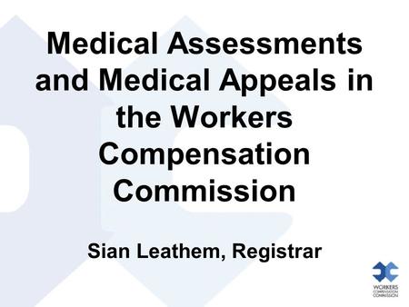 Medical Assessments and Medical Appeals in the Workers Compensation Commission Sian Leathem, Registrar.