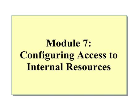Module 7: Configuring Access to Internal Resources.