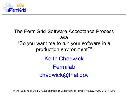 The FermiGrid Software Acceptance Process aka “So you want me to run your software in a production environment?” Keith Chadwick Fermilab