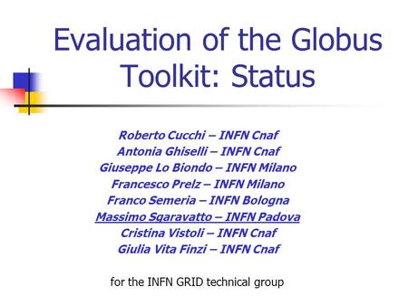 Evaluation of the Globus Toolkit: Status Roberto Cucchi – INFN Cnaf Antonia Ghiselli – INFN Cnaf Giuseppe Lo Biondo – INFN Milano Francesco Prelz – INFN.