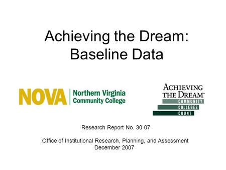 Achieving the Dream: Baseline Data Office of Institutional Research, Planning, and Assessment December 2007 Research Report No. 30-07.