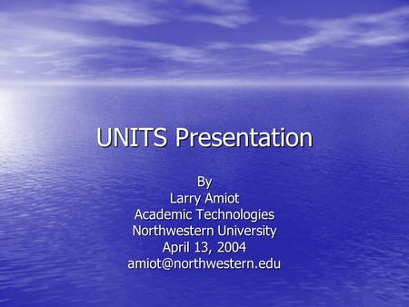 UNITS Presentation By Larry Amiot Academic Technologies Northwestern University April 13, 2004