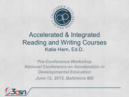 Accelerated & Integrated Reading and Writing Courses Katie Hern, Ed.D. Pre-Conference Workshop National Conference on Acceleration in Developmental Education.