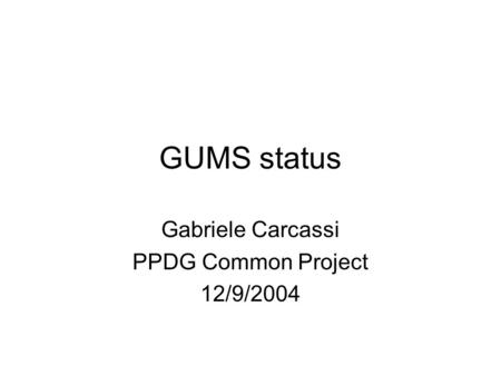 GUMS status Gabriele Carcassi PPDG Common Project 12/9/2004.