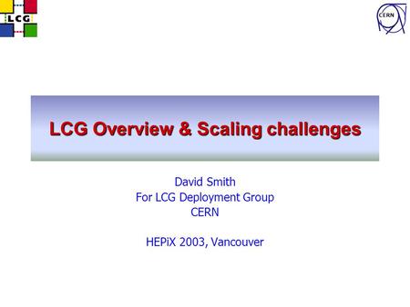 CERN LCG Overview & Scaling challenges David Smith For LCG Deployment Group CERN HEPiX 2003, Vancouver.