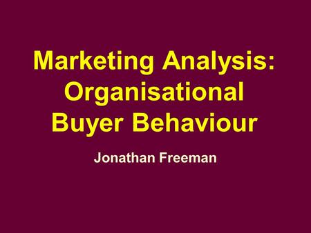 Marketing Analysis: Organisational Buyer Behaviour Jonathan Freeman.