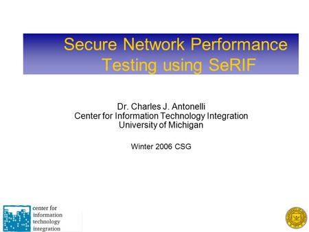Secure Network Performance Testing using SeRIF Dr. Charles J. Antonelli Center for Information Technology Integration University of Michigan Winter 2006.
