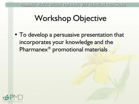 Workshop Objective To develop a persuasive presentation that incorporates your knowledge and the Pharmanex ® promotional materials.