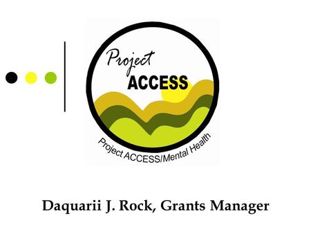 Daquarii J. Rock, Grants Manager. Overview About Project ACCESS How we got started Need? Developed a plan Pulling resources Some challenges Our successes.