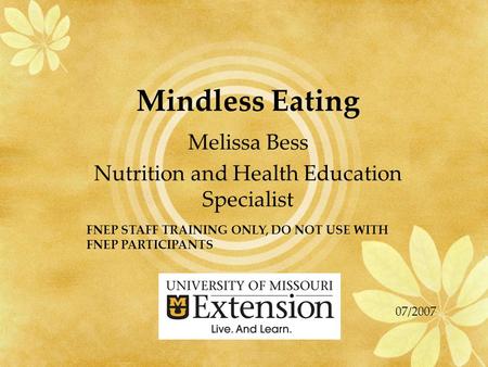 Mindless Eating Melissa Bess Nutrition and Health Education Specialist FNEP STAFF TRAINING ONLY, DO NOT USE WITH FNEP PARTICIPANTS 07/2007.