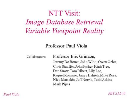 MIT AI Lab Paul Viola NTT Visit: Image Database Retrieval Variable Viewpoint Reality Professor Paul Viola Collaborators: Professor Eric Grimson, Jeremy.