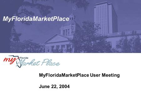 MyFloridaMarketPlace MyFloridaMarketPlace User Meeting June 22, 2004.