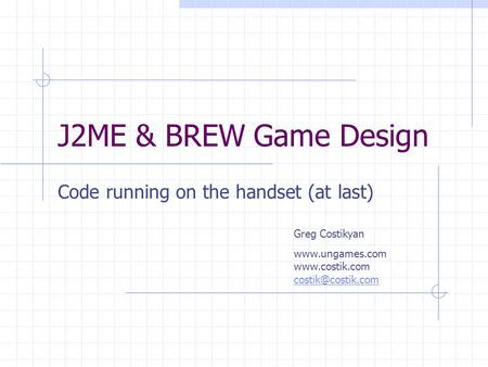 J2ME & BREW Game Design Code running on the handset (at last) Greg Costikyan