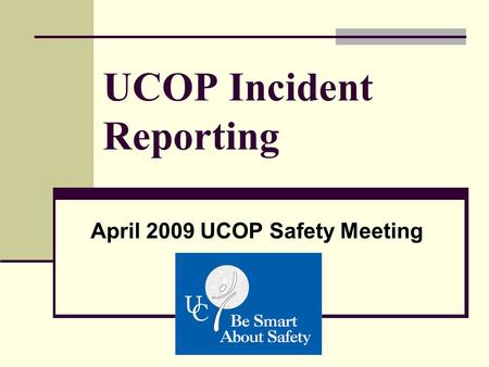 UCOP Incident Reporting April 2009 UCOP Safety Meeting.