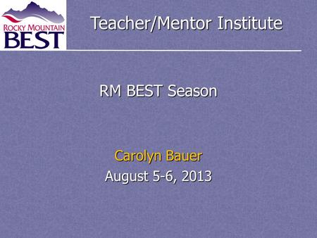 Teacher/Mentor Institute RM BEST Season Carolyn Bauer August 5-6, 2013.