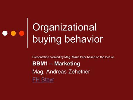 Organizational buying behavior Presentation created by Mag. Maria Peer based on the lecture BBM1 – Marketing Mag. Andreas Zehetner FH Steyr.