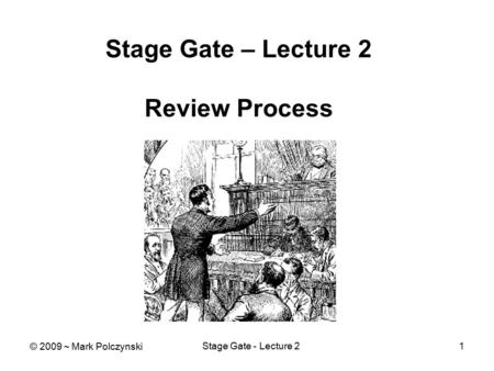 Stage Gate - Lecture 21 Stage Gate – Lecture 2 Review Process © 2009 ~ Mark Polczynski.
