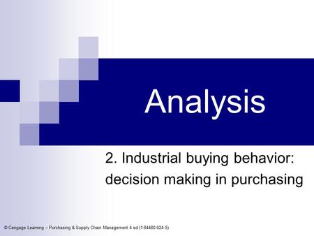 © Cengage Learning – Purchasing & Supply Chain Management 4 ed (1-84480-024-5) Analysis 2. Industrial buying behavior: decision making in purchasing.