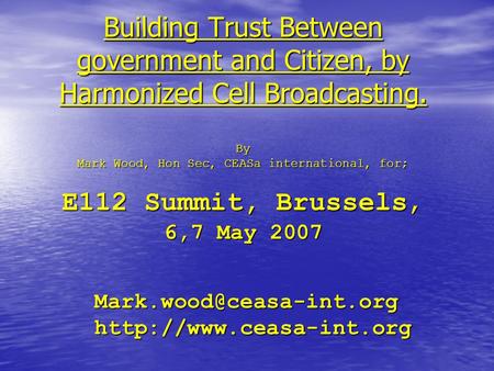 Building Trust Between government and Citizen, by Harmonized Cell Broadcasting. By Mark Wood, Hon Sec, CEASa international, for; E112 Summit, Brussels,