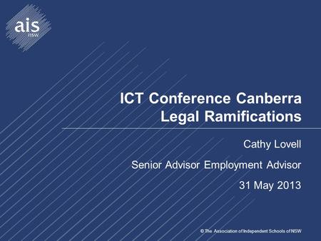 © The Association of Independent Schools of NSW ICT Conference Canberra Legal Ramifications Cathy Lovell Senior Advisor Employment Advisor 31 May 2013.