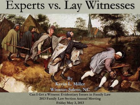Experts vs. Lay Witnesses By Kevin L. Miller Winston-Salem, NC Can I Get a Witness: Evidentiary Issues in Family Law 2013 Family Law Section Annual Meeting.