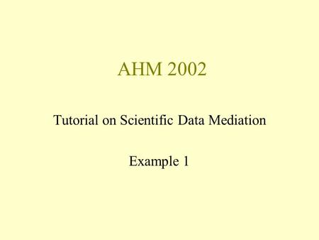 AHM 2002 Tutorial on Scientific Data Mediation Example 1.