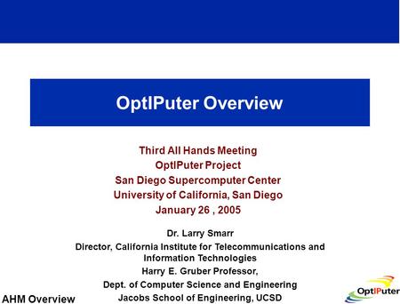 AHM Overview OptIPuter Overview Third All Hands Meeting OptIPuter Project San Diego Supercomputer Center University of California, San Diego January 26,