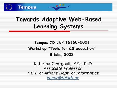Towards Adaptive Web-Based Learning Systems Katerina Georgouli, MSc, PhD Associate Professor T.E.I. of Athens Dept. of Informatics Tempus.