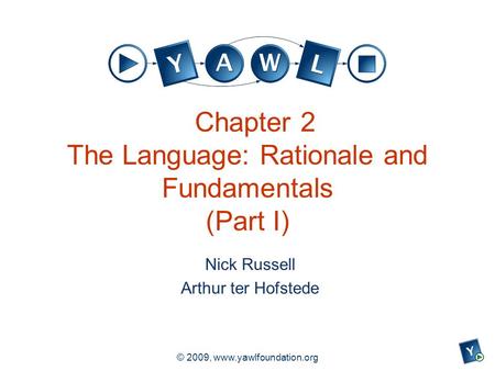 A university for the world real R © 2009, www.yawlfoundation.org Chapter 2 The Language: Rationale and Fundamentals (Part I) Nick Russell Arthur ter Hofstede.
