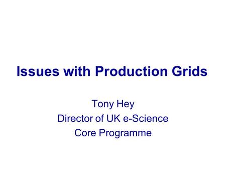 Issues with Production Grids Tony Hey Director of UK e-Science Core Programme.