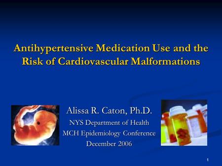 1 Antihypertensive Medication Use and the Risk of Cardiovascular Malformations Alissa R. Caton, Ph.D. NYS Department of Health MCH Epidemiology Conference.