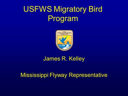 USFWS Migratory Bird Program James R. Kelley Mississippi Flyway Representative.