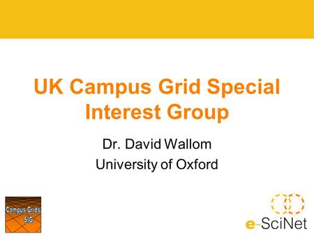 UK Campus Grid Special Interest Group Dr. David Wallom University of Oxford.