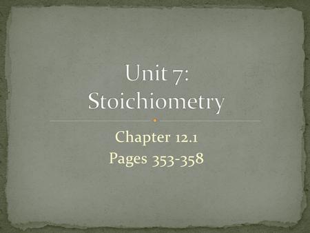 Unit 7: Stoichiometry Chapter 12.1 Pages 353-358.