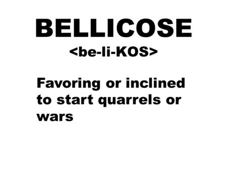 BELLICOSE Favoring or inclined to start quarrels or wars.