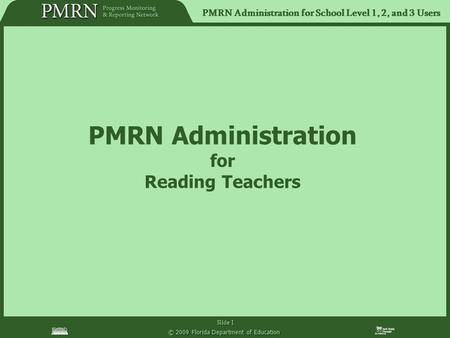 PMRN Administration for School Level 1, 2, and 3 Users Slide 1 © 2009 Florida Department of Education PMRN Administration for Reading Teachers.