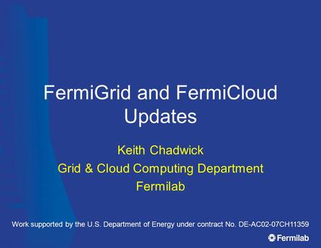 FermiGrid and FermiCloud Updates Keith Chadwick Grid & Cloud Computing Department Fermilab Work supported by the U.S. Department of Energy under contract.