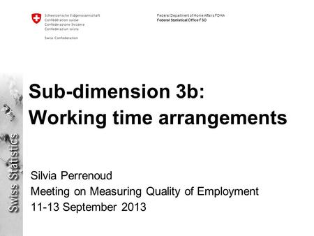Federal Department of Home Affairs FDHA Federal Statistical Office FSO Sub-dimension 3b: Working time arrangements Silvia Perrenoud Meeting on Measuring.