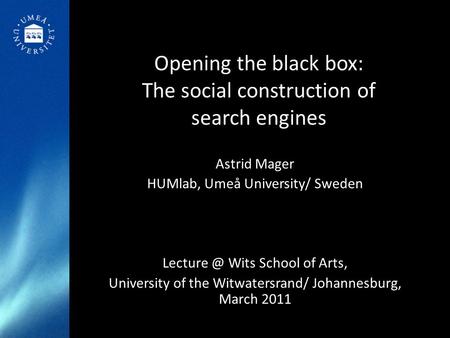 Opening the black box: The social construction of search engines Astrid Mager HUMlab, Umeå University/ Sweden Wits School of Arts, University.