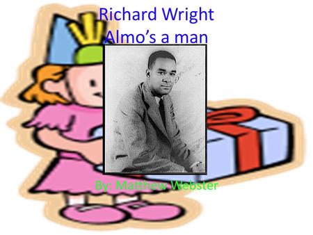Richard Wright Almo’s a man By: Matthew Webster. Richard Wright Life Born - September 4, 1908 Died - November 28, 1960 He was an American Author He wrote.