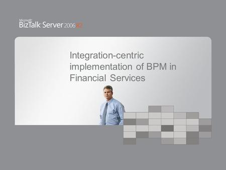 Integration-centric implementation of BPM in Financial Services.