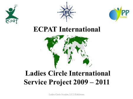 Ladies Circle Sweden, LC23 Eskilstuna ECPAT International Ladies Circle International Service Project 2009 – 2011.
