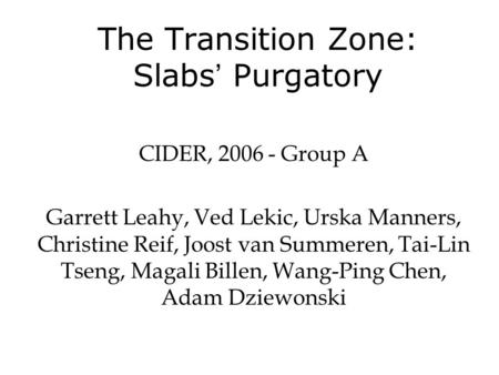 The Transition Zone: Slabs ’ Purgatory CIDER, 2006 - Group A Garrett Leahy, Ved Lekic, Urska Manners, Christine Reif, Joost van Summeren, Tai-Lin Tseng,