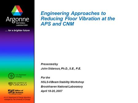 Engineering Approaches to Reducing Floor Vibration at the APS and CNM Presented by John Sidarous, Ph.D., S.E., P.E. For the NSLS-II Beam Stability Workshop.