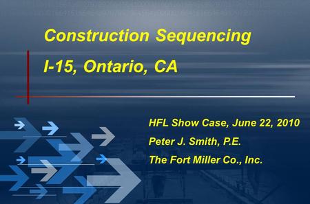 Construction Sequencing I-15, Ontario, CA HFL Show Case, June 22, 2010 Peter J. Smith, P.E. The Fort Miller Co., Inc.